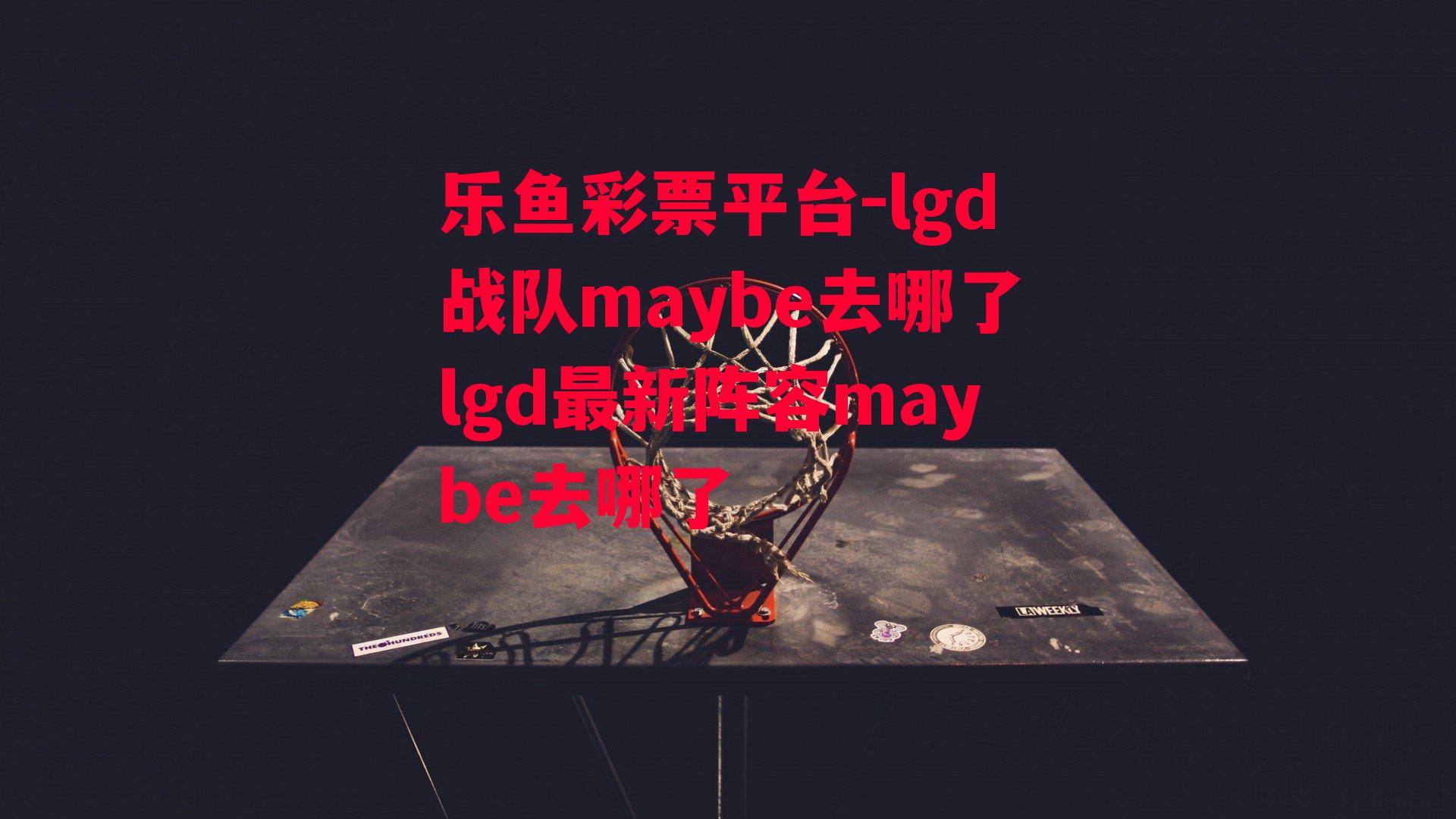 lgd战队maybe去哪了lgd最新阵容maybe去哪了